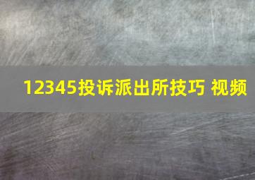 12345投诉派出所技巧 视频